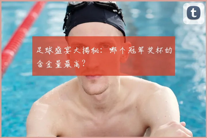 足球盛宴大揭秘：哪个冠军奖杯的含金量最高？