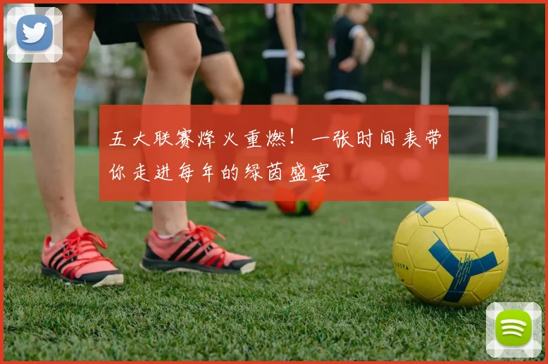 五大联赛烽火重燃!一张时间表带你走进每年的绿茵盛宴