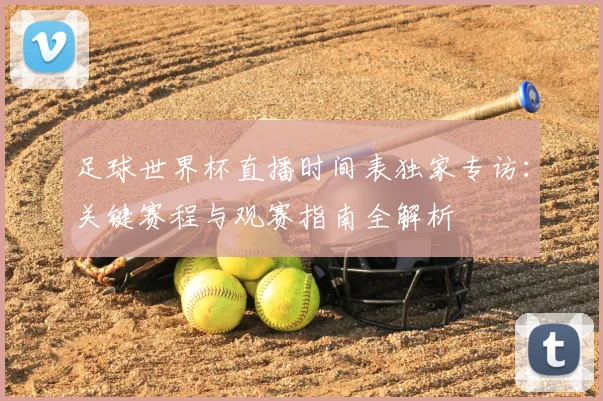 足球世界杯直播时间表独家专访:关键赛程与观赛指南全解析