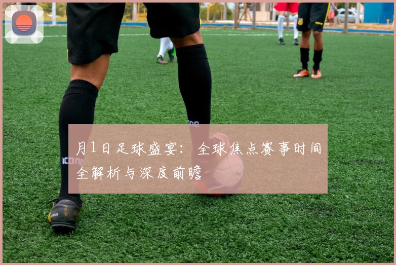 月1日足球盛宴：全球焦点赛事时间全解析与深度前瞻