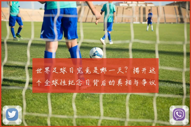 世界足球日究竟是哪一天？揭开这个全球性纪念日背后的真相与争议