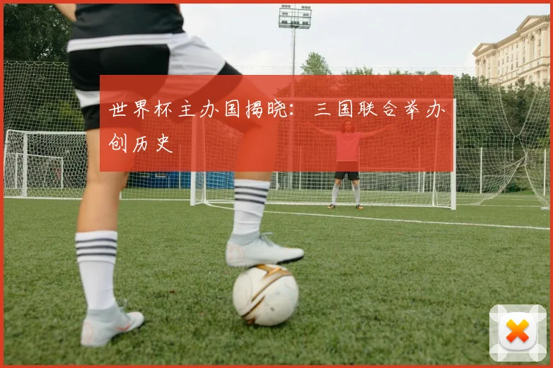 世界杯主办国揭晓:三国联合举办创历史